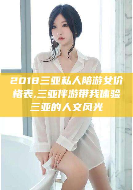 南充2018三亚私人陪游女价格表,三亚伴游带我体验三亚的人文风光