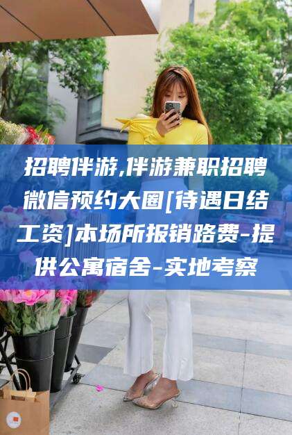 南充招聘伴游,伴游兼职招聘微信预约大圈[待遇日结工资]本场所报销路费-提供公寓宿舍-实地考察