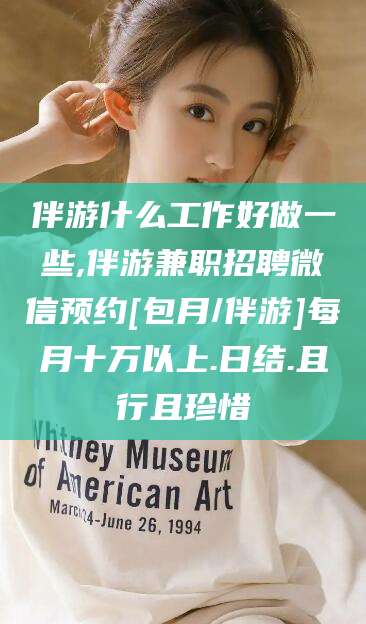 南充伴游什么工作好做一些,伴游兼职招聘微信预约[包月/伴游]每月十万以上.日结.且行且珍惜