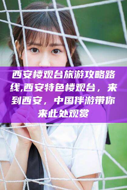 南充西安楼观台旅游攻略路线,西安特色楼观台，来到西安，中国伴游带你来此处观赏