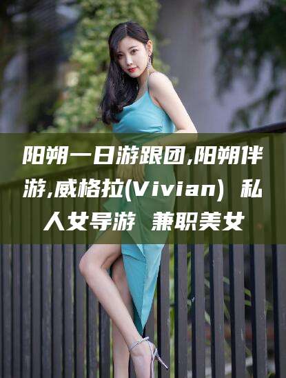 南充阳朔一日游跟团,阳朔伴游,威格拉(Vivian) 私人女导游 兼职美女
