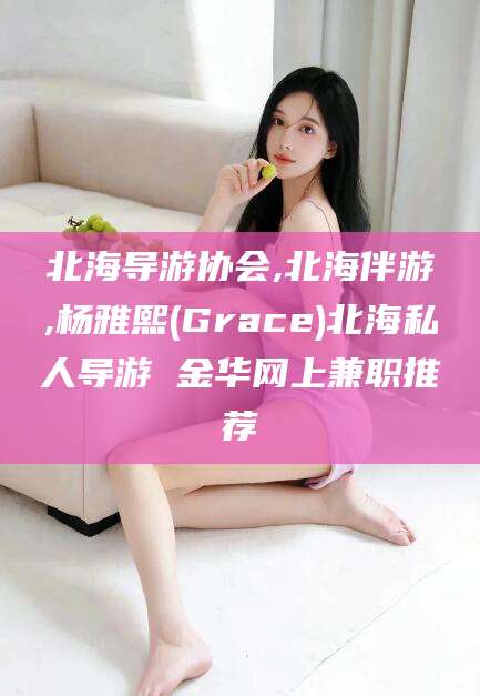 南充北海导游协会,北海伴游,杨雅熙(Grace)北海私人导游 金华网上兼职推荐