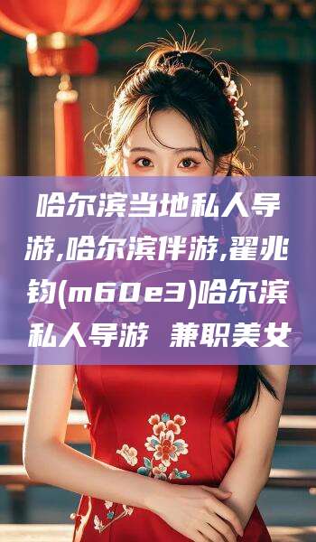 南充哈尔滨当地私人导游,哈尔滨伴游,翟兆钧(m60e3)哈尔滨私人导游 兼职美女