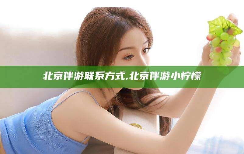 南充北京伴游联系方式,北京伴游小柠檬