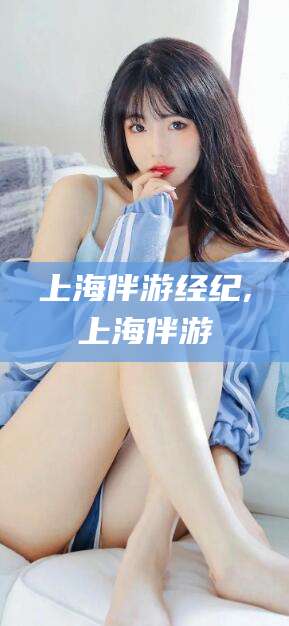 南充上海伴游经纪,上海伴游