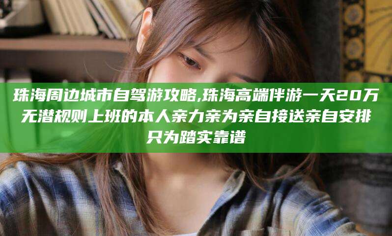 南充珠海周边城市自驾游攻略,珠海高端伴游一天20万无潜规则上班的本人亲力亲为亲自接送亲自安排只为踏实靠谱
