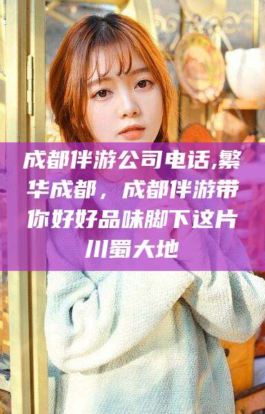 南充成都伴游公司电话,繁华成都，成都伴游带你好好品味脚下这片川蜀大地