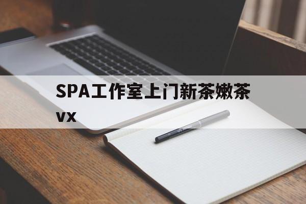 南充广州哪里可以找约茶新茶的品茶地最新资讯（谁能告诉我哪里有南充SPA工作室上门新茶嫩茶vx？）