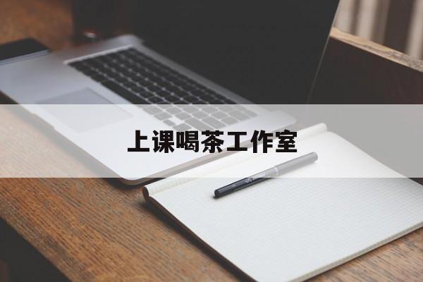 南充上课喝茶app最新资讯(谁能告诉我哪里有南充上课喝茶工作室?)