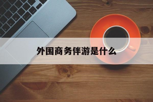 高端伴游外围圈月薪百万最新资讯（谁能告诉我哪里有南充外围商务伴游是什么？）